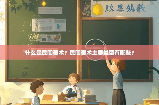 什么是民间美术？民间美术主要类型有哪些？
