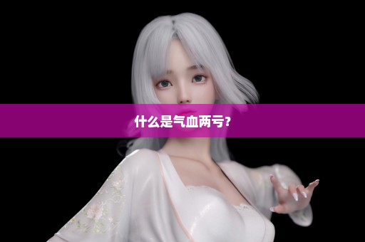 什么是气血两亏？