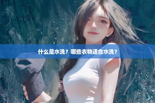 什么是水洗？哪些衣物适合水洗？