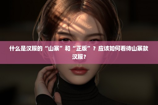 什么是汉服的“山寨”和“正版”？应该如何看待山寨款汉服？