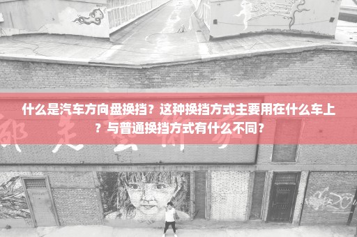 什么是汽车方向盘换挡？这种换挡方式主要用在什么车上？与普通换挡方式有什么不同？