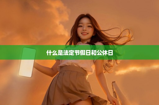 什么是法定节假日和公休日