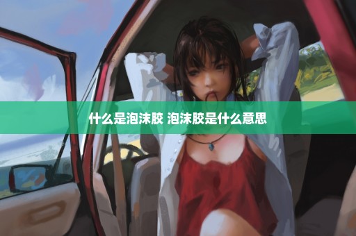 什么是泡沫胶 泡沫胶是什么意思
