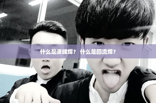 什么是波峰焊？ 什么是回流焊？