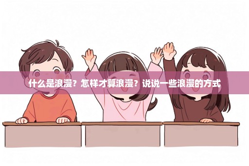 什么是浪漫？怎样才算浪漫？说说一些浪漫的方式