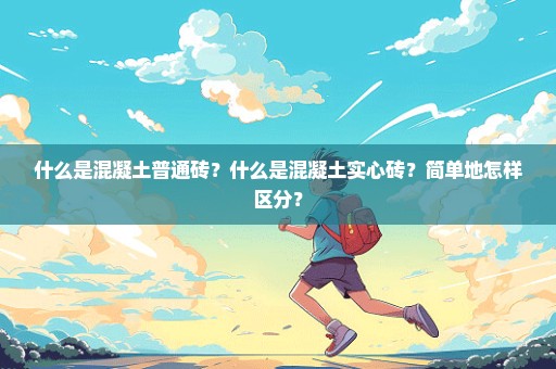 什么是混凝土普通砖？什么是混凝土实心砖？简单地怎样区分？