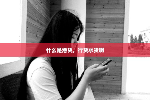 什么是港货，行货水货啊