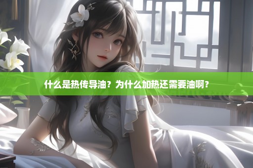什么是热传导油？为什么加热还需要油啊？