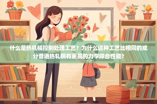 什么是热机械控制处理工艺？为什么这种工艺比相同的成分普通热轧钢有更高的力学综合性能？