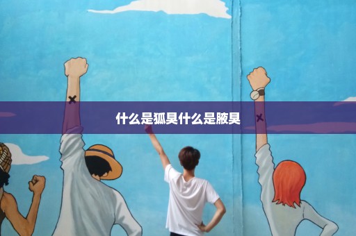 什么是狐臭什么是腋臭