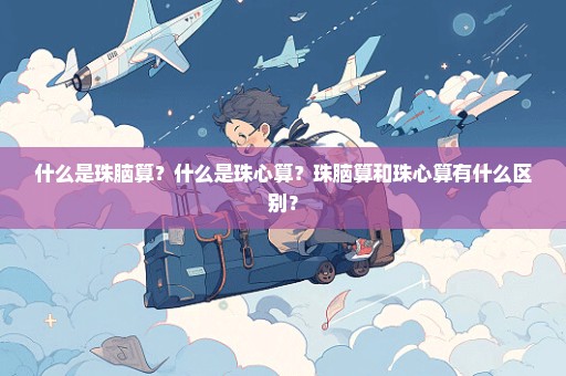 什么是珠脑算？什么是珠心算？珠脑算和珠心算有什么区别？