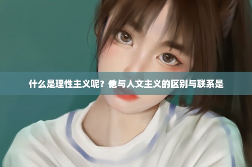 什么是理性主义呢？他与人文主义的区别与联系是