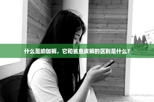 什么是瑜伽裤，它和鲨鱼皮裤的区别是什么？