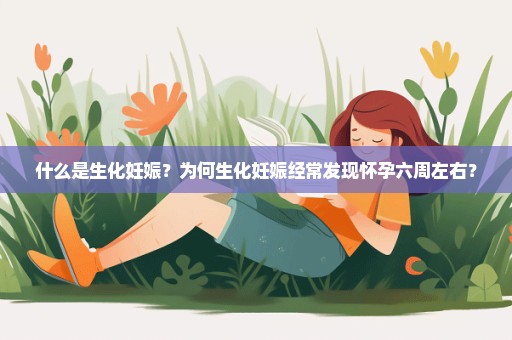 什么是生化妊娠？为何生化妊娠经常发现怀孕六周左右？