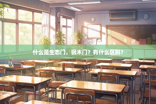 什么是生态门，钢木门？有什么区别？