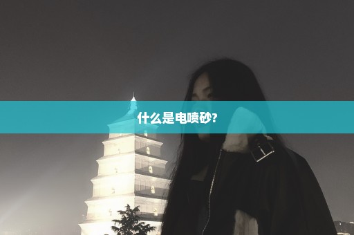 什么是电喷砂?