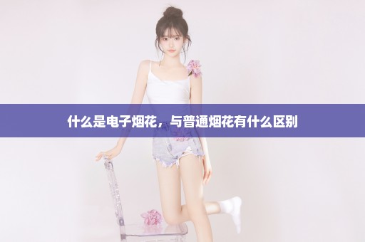 什么是电子烟花，与普通烟花有什么区别