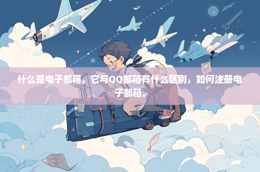 什么是电子邮箱，它与QQ邮箱有什么区别，如何注册电子邮箱。