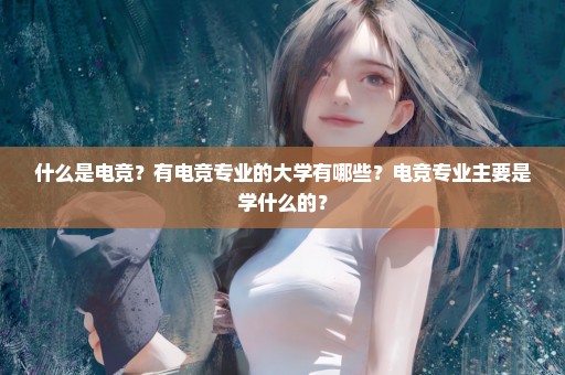 什么是电竞？有电竞专业的大学有哪些？电竞专业主要是学什么的？