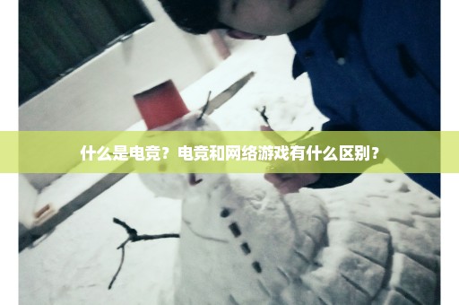 什么是电竞？电竞和网络游戏有什么区别？