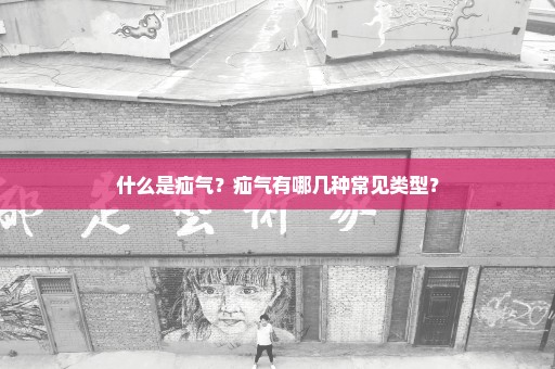 什么是疝气？疝气有哪几种常见类型？