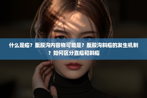 什么是疝？腹股沟内容物可能是？腹股沟斜疝的发生机制？如何区分直疝和斜疝