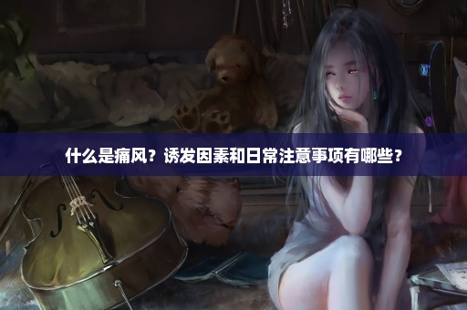 什么是痛风？诱发因素和日常注意事项有哪些？