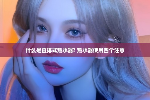 什么是直排式热水器? 热水器使用四个注意