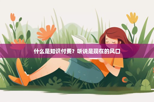 什么是知识付费？听说是现在的风口