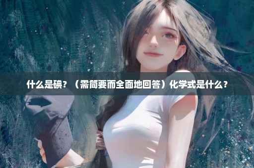 什么是碘？（需简要而全面地回答）化学式是什么？