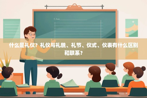什么是礼仪？礼仪与礼貌、礼节、仪式、仪表有什么区别和联系？