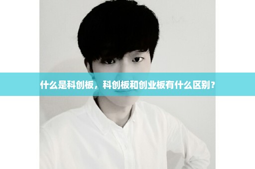 什么是科创板，科创板和创业板有什么区别？