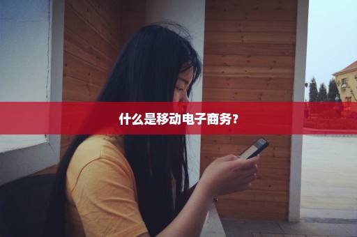 什么是移动电子商务？