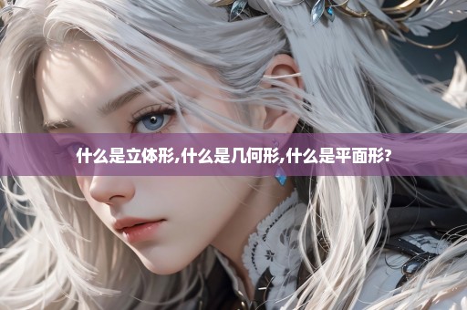 什么是立体形,什么是几何形,什么是平面形?