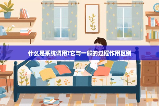 什么是系统调用?它与一般的过程作用区别