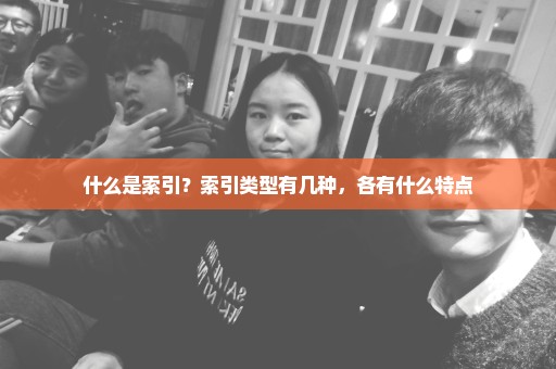 什么是索引？索引类型有几种，各有什么特点