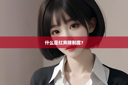 什么是红黄牌制度？