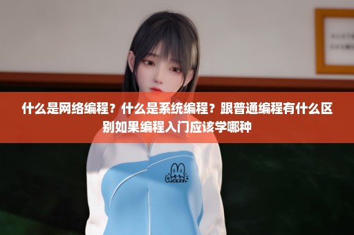 什么是网络编程？什么是系统编程？跟普通编程有什么区别如果编程入门应该学哪种