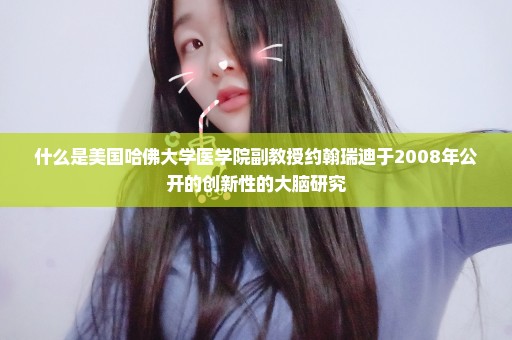 什么是美国哈佛大学医学院副教授约翰瑞迪于2008年公开的创新性的大脑研究