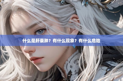什么是肝囊肿？有什么现象？有什么危险