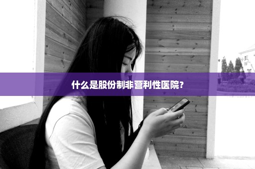 什么是股份制非营利性医院？