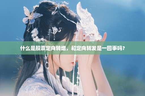 什么是股票定向转增，和定向转发是一回事吗？