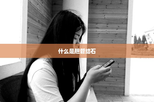 什么是胆管结石