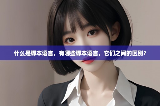什么是脚本语言，有哪些脚本语言，它们之间的区别？