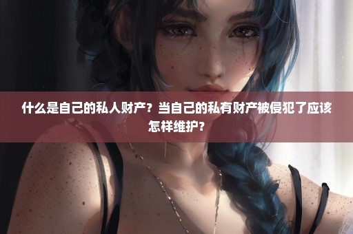 什么是自己的私人财产？当自己的私有财产被侵犯了应该怎样维护？