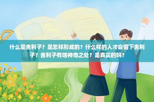 什么是舍利子？是怎样形成的？什么样的人才会留下舍利子？舍利子有啥神奇之处？是真实的吗？