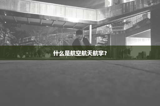 什么是航空航天航宇？