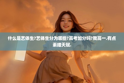 什么是艺体生?艺体生分为哪些?高考加分吗?我高一.有点素描天赋.