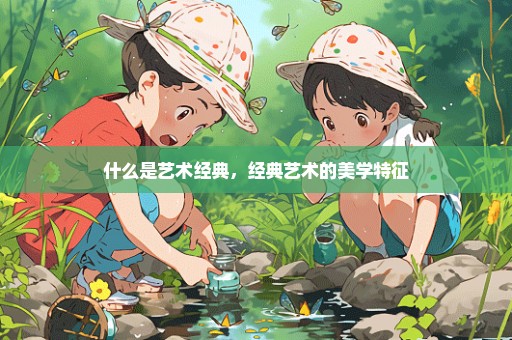什么是艺术经典，经典艺术的美学特征