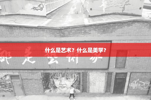 什么是艺术？什么是美学？